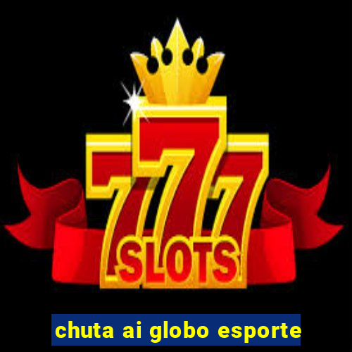 chuta ai globo esporte